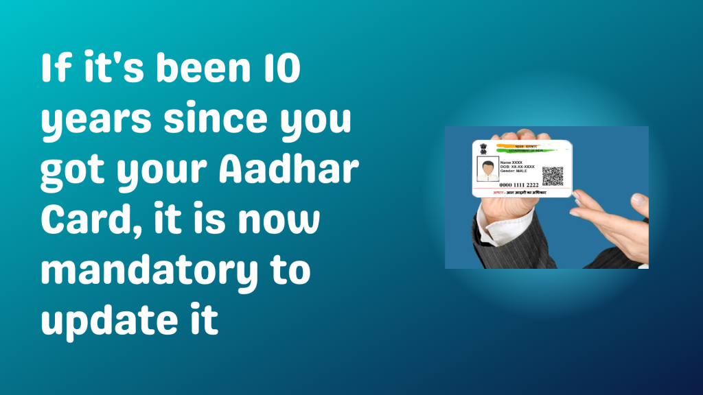 If it's been 10 years since you got your Aadhar Card, it is now mandatory to update it