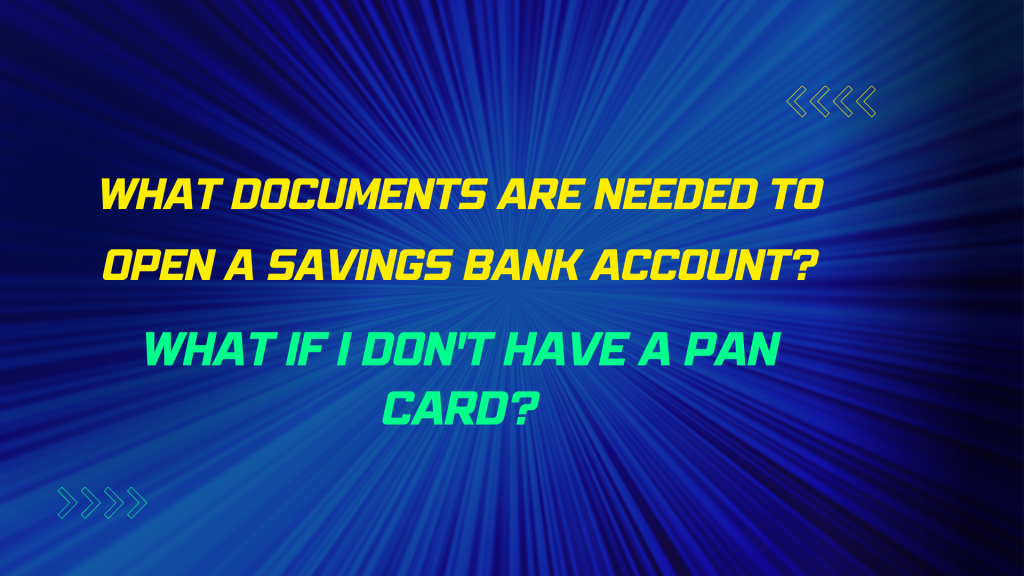 What Documents Are Needed To Open A Savings Bank Account? What If I Don't Have A PAN Card?