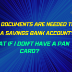 What Documents Are Needed To Open A Savings Bank Account? What If I Don't Have A PAN Card?